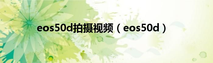 eos50d拍摄视频（eos50d）